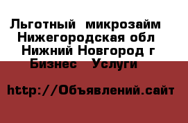 Льготный  микрозайм - Нижегородская обл., Нижний Новгород г. Бизнес » Услуги   